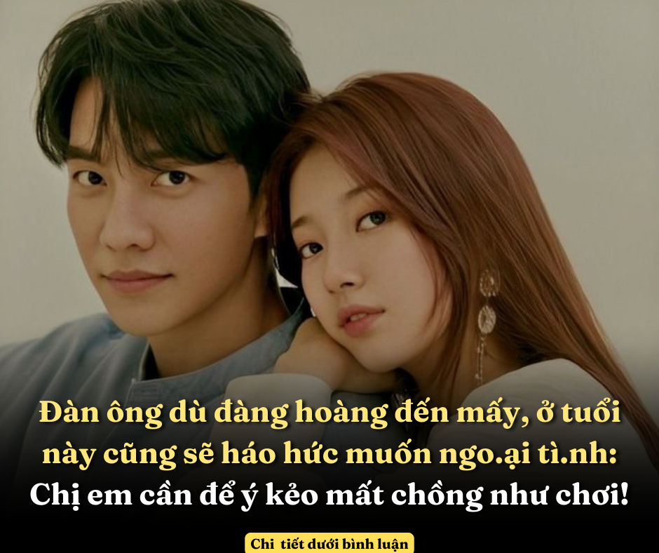 Đàn ông dù đàng hoàng đến mấy, ở tuổi này cũng sẽ háo hức muốn ngo.ại tì.nh: Chị em cần để ý kẻo mất chồng như chơi!