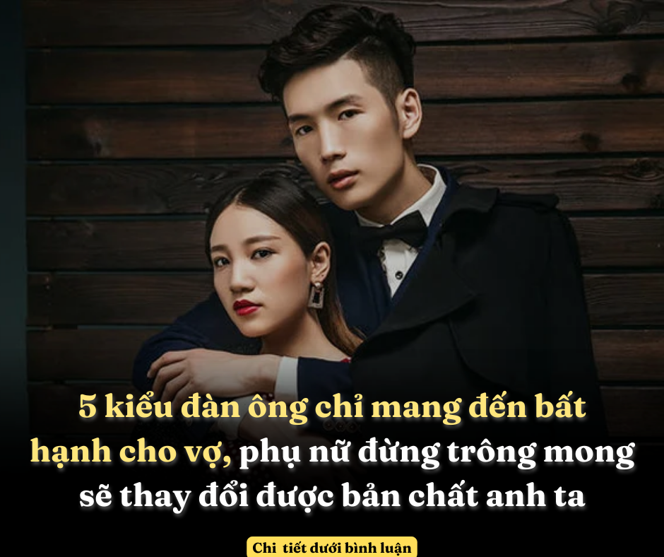 5 kiểu đàn ông chỉ mang đến bất hạnh cho vợ, phụ nữ đừng trông mong sẽ thay đổi được bản chất anh ta