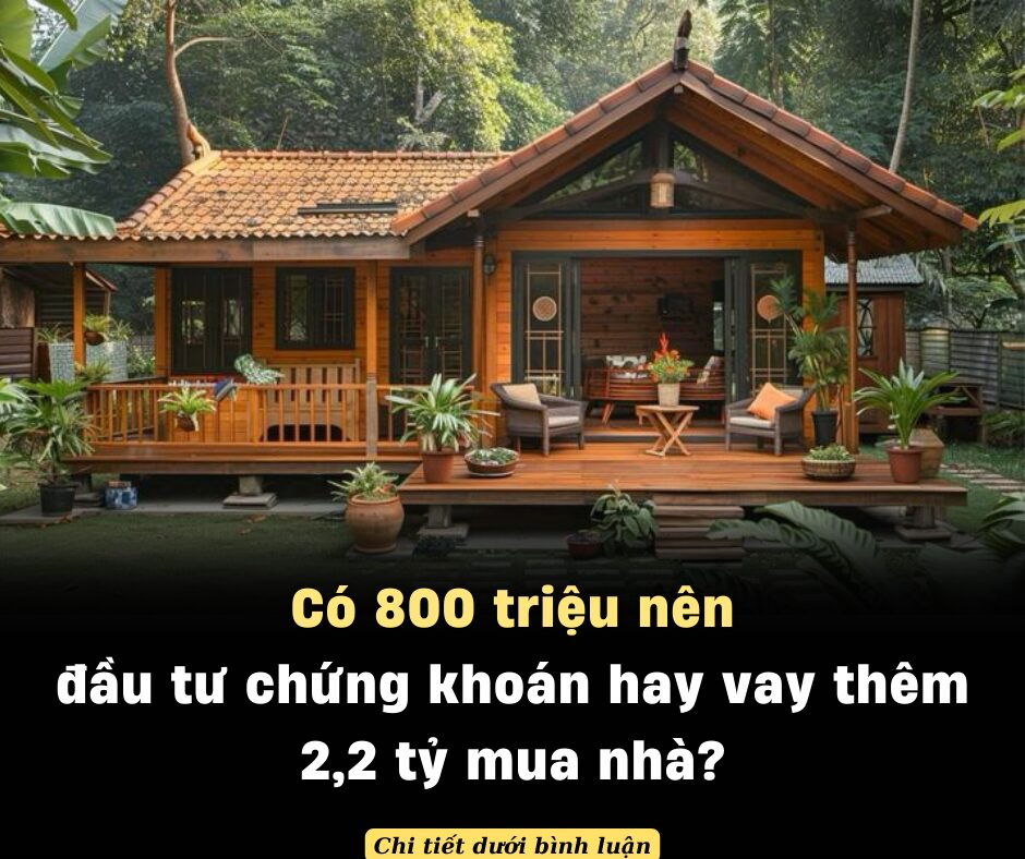 800 triệu nên đầu tư chứng khoán hay vay thêm 2,2 tỷ mua nhà?