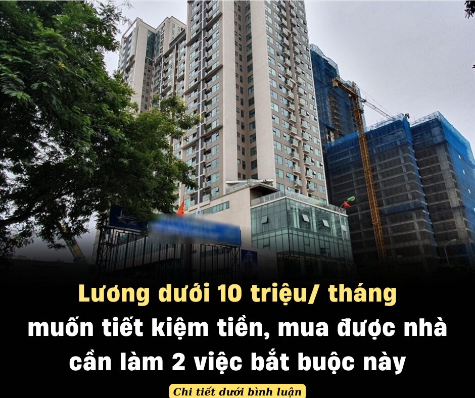 Lương dưới 10 triệu/ tháng muốn tiết kiệm tiền, mua được nhà cần làm 2 việc bắt buộc này