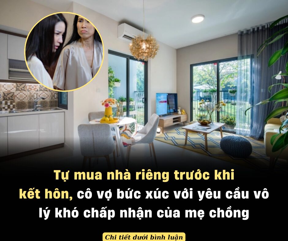 Tự mua nhà riêng trước khi kết hôn, cô vợ bức xúc với yêu cầu vô lý khó chấp nhận của mẹ chồng