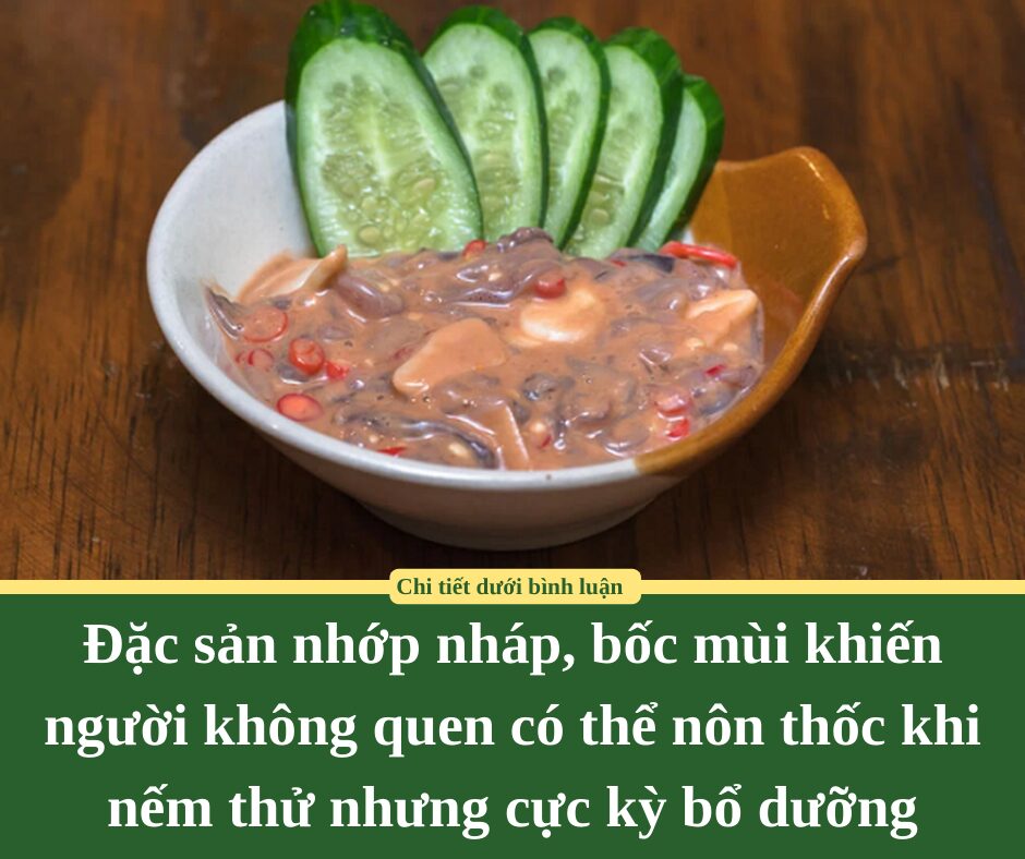 Đặc sản nhớp nháp, bốc mùi khiến người không quen có thể nôn thốc khi nếm thử nhưng cực kỳ bổ dưỡng