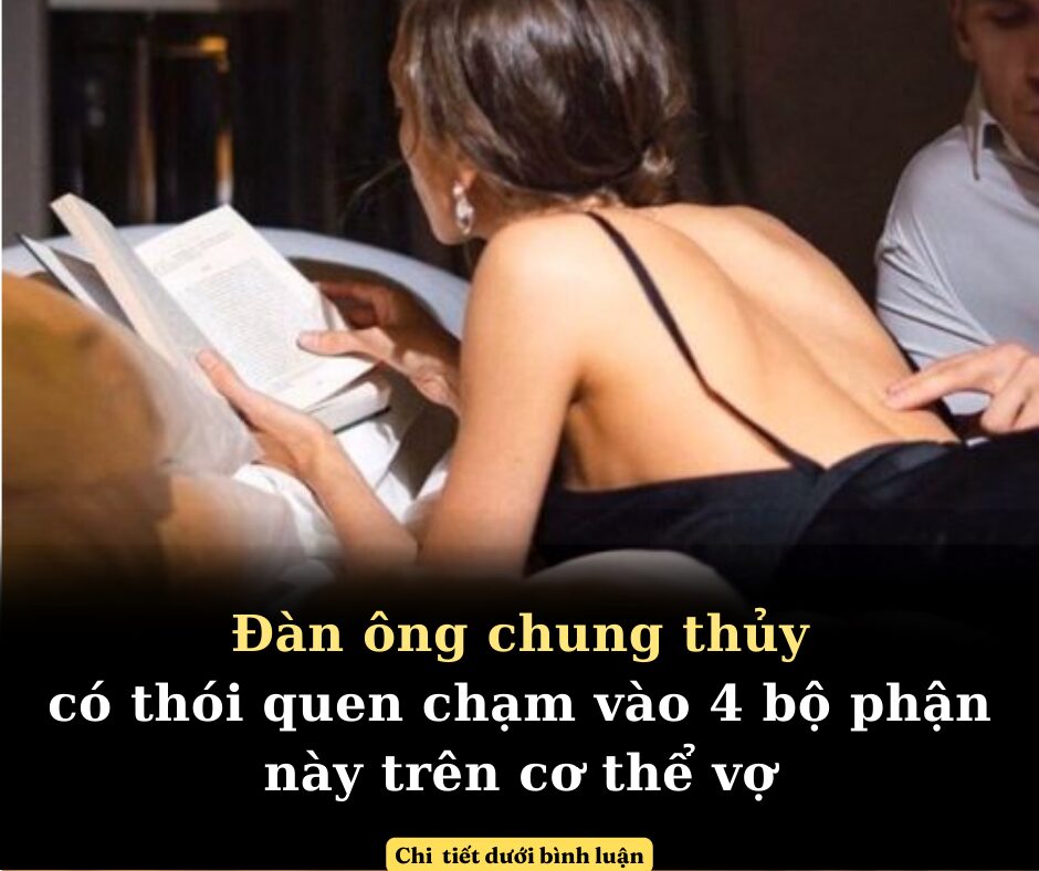 ĐÀN ÔNG CHUNG THỦY CÓ THÓI QUEN CHẠM VÀO NHỮNG BỘ PHẬN NÀY TRÊN CƠ THỂ VỢ