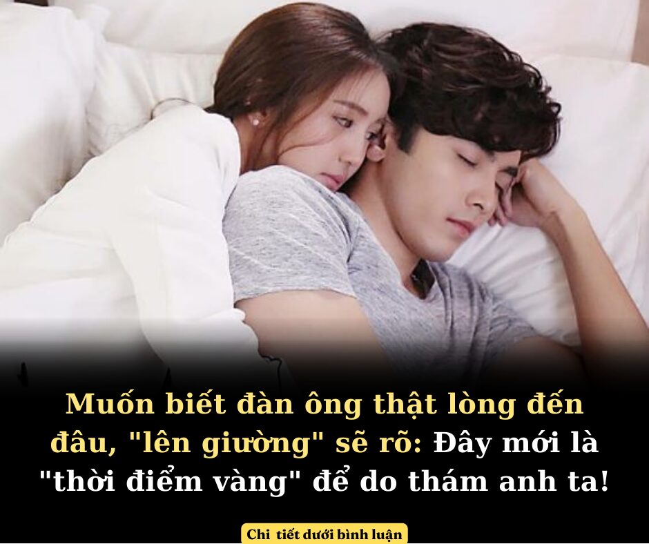 Muốn biết đàn ông thật lòng đến đâu, “lên giường” sẽ rõ: Đây mới là “thời điểm vàng” để do thám anh ta!