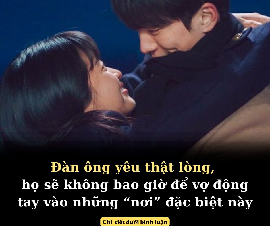 Khi đàn ông yêu thật lòng, họ sẽ không bao giờ để vợ động tay vào những “nơi” đặc biệt này