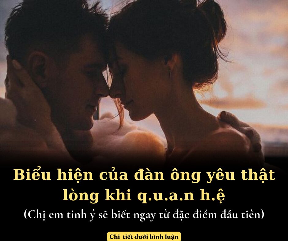 Biểu hiện của đàn ông yêu thật lòng khi quan hệ: Chị em tinh ý sẽ biết ngay từ đặc điểm đầu tiên