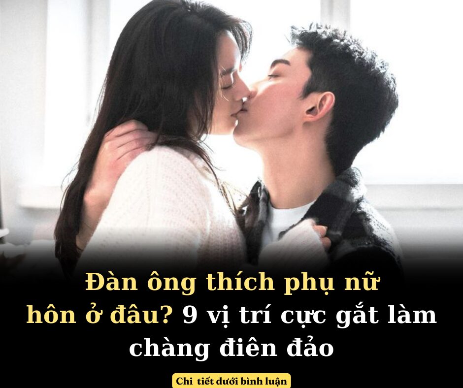 Đàn ông thích phụ nữ hôn ở đâu? 9 vị trí cực gắt làm chàng điên đảo