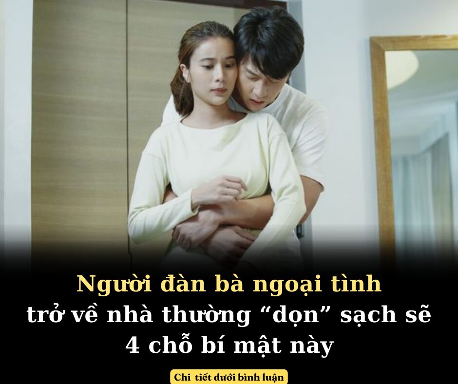 Theo các chuyên gia tâm lý, một người đàn bà ngoại tình trở về nhà thường “dọn” sạch sẽ 4 chỗ bí mật này