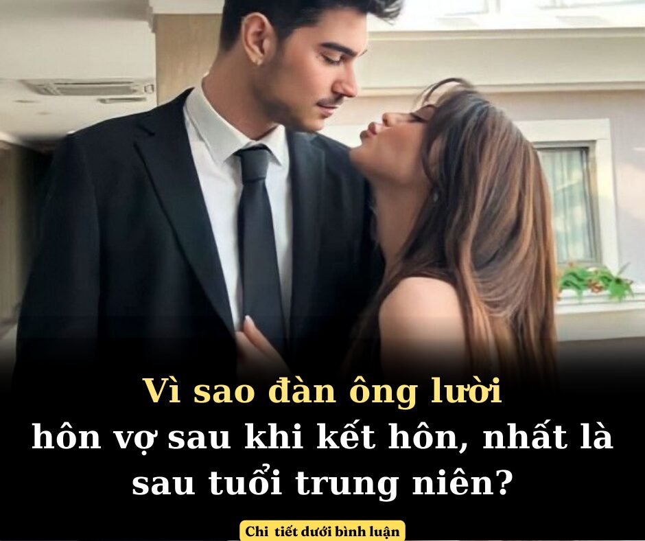 Vì sao đàn ông lười hôn vợ khi kết hôn, nhất là sau tuổi trung niên? Lý do vừa thực tế vừa bất lực