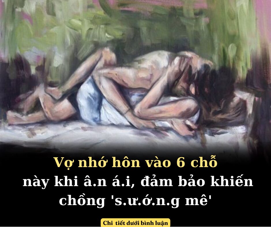 Khi ‘yêu’, vợ nhớ hôn vào 6 chỗ này đảm bảo khiến chồng ‘sướng mê’, xa vợ 1 đêm là không chịu nổi