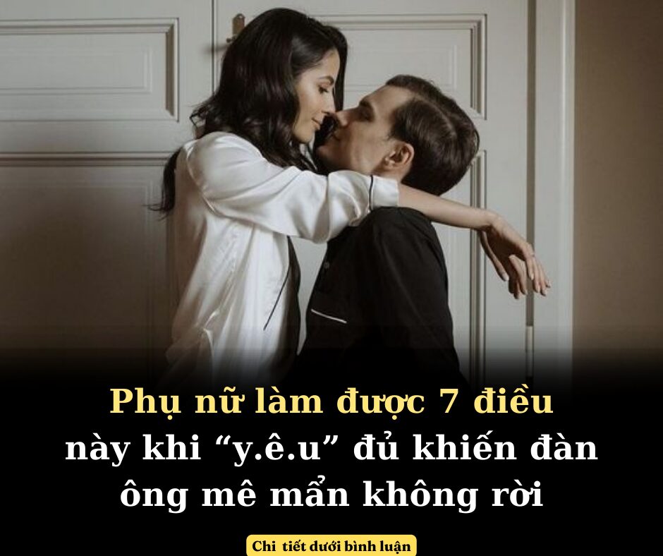 Phụ nữ làm được 7 điều này khi “y.ê.u” đủ khiến đàn ông mê mẩn không rời