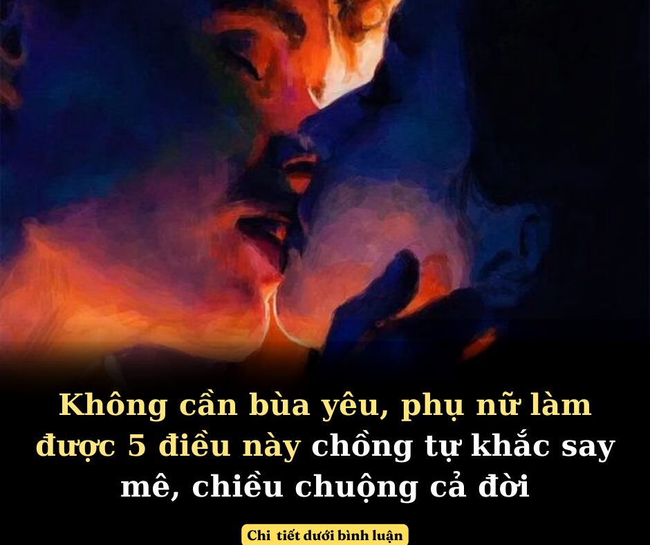 Không cần bùa yêu, phụ nữ làm được 5 điều này chồng tự khắc say mê, chiều chuộng cả đời