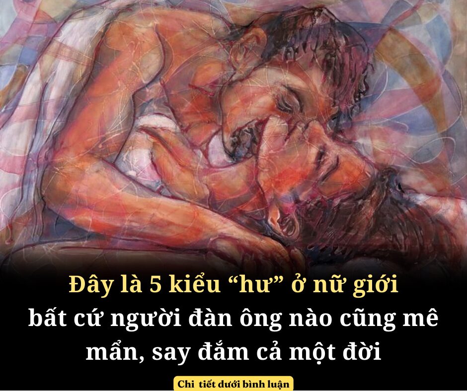 Đây là kiểu “hư” ở nữ giới bất cứ người đàn ông nào cũng mê mẩn, say đắm cả một đời