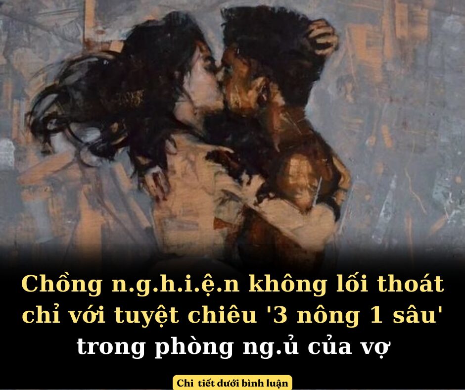 Phụ nữ với chiêu ”3 nông 1 sâu” trong phòng ngủ khiến đàn ông thử 1 lần nghiện cả đời