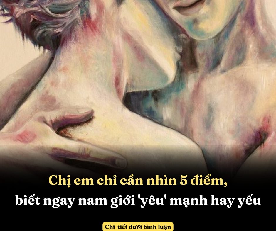 Chị em chỉ cần nhìn 5 điểm, biết ngay nam giới ‘yêu’ mạnh hay yếu